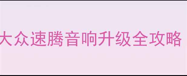 图片 爆款速腾音响改装必看！大众速腾音响升级全攻略（附最新报价+避坑指南）