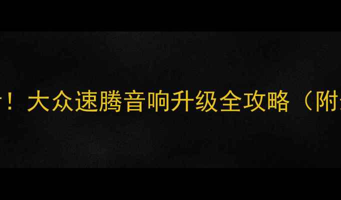 图片 爆款速腾音响改装必看！大众速腾音响升级全攻略（附最新报价+避坑指南）2
