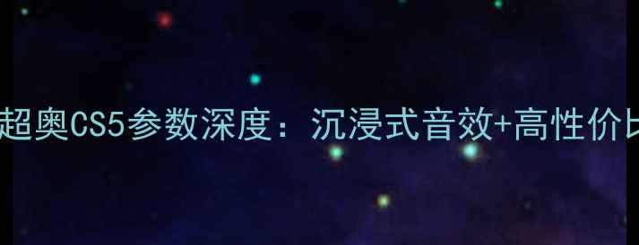 图片 爆款音箱实测｜超奥CS5参数深度：沉浸式音效+高性价比的千元级王者1