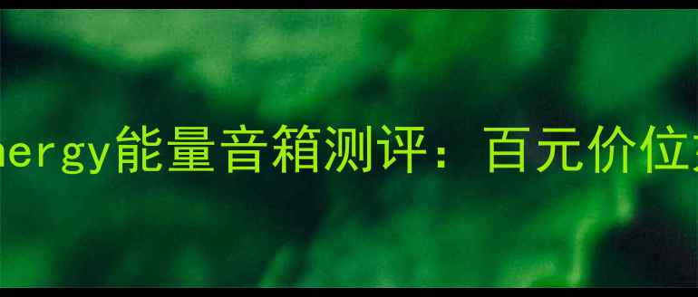 图片 爆款高性价比音箱！Energy能量音箱测评：百元价位如何实现沉浸式音效？