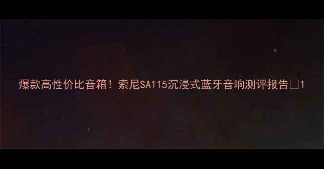 图片 爆款高性价比音箱！索尼SA115沉浸式蓝牙音响测评报告🎧1