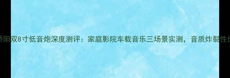 图片 爆款！骄阳双8寸低音炮深度测评：家庭影院车载音乐三场景实测，音质炸裂性价比逆天
