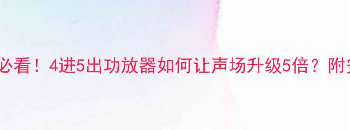 图片 爆款｜汽车音响改装必看！4进5出功放器如何让声场升级5倍？附安装教程和避坑指南2