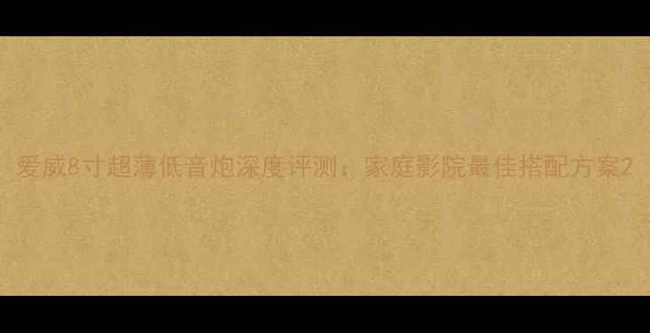 图片 爱威8寸超薄低音炮深度评测：家庭影院最佳搭配方案2