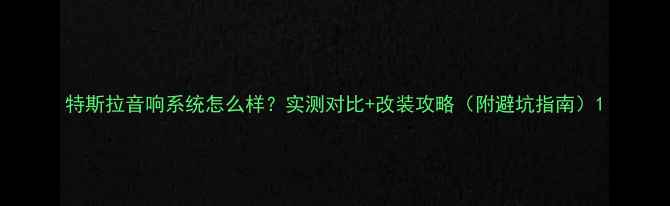 图片 特斯拉音响系统怎么样？实测对比+改装攻略（附避坑指南）1