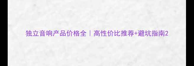 图片 独立音响产品价格全｜高性价比推荐+避坑指南2