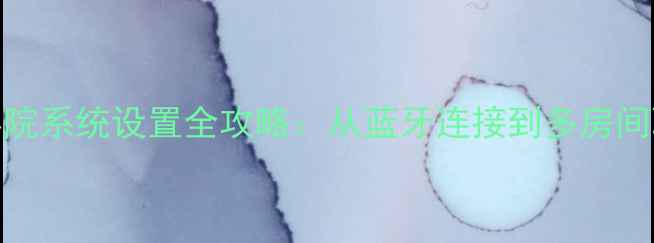 图片 猎豹Q音响家庭影院系统设置全攻略：从蓝牙连接到多房间联动保姆级教程2