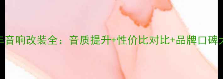 图片 猎豹车音响改装全：音质提升+性价比对比+品牌口碑大公开