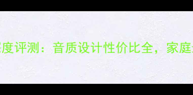 图片 猛力士音箱深度评测：音质设计性价比全，家庭影院首选推荐