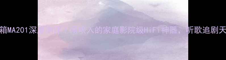 图片 猛牌音箱MA201深度测评｜闭眼入的家庭影院级HiFi神器，听歌追剧天花板！