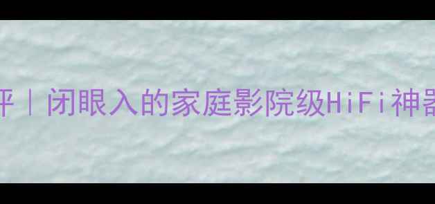 图片 猛牌音箱MA201深度测评｜闭眼入的家庭影院级HiFi神器，听歌追剧天花板！2