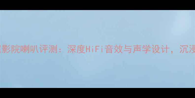 图片 玄度M658家庭影院喇叭评测：深度HiFi音效与声学设计，沉浸式体验指南2