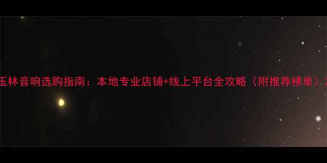 图片 玉林音响选购指南：本地专业店铺+线上平台全攻略（附推荐榜单）2