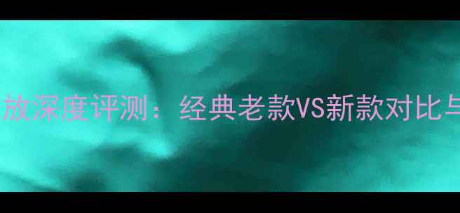 图片 玛田兄弟功放深度评测：经典老款VS新款对比与选购指南2