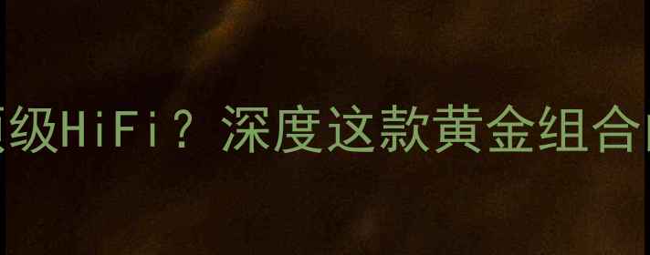 图片 玛田音响+皇冠功放=顶级HiFi？深度这款黄金组合的音质革命与选购指南