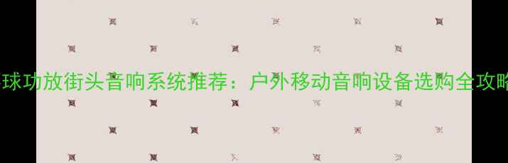 图片 环球功放街头音响系统推荐：户外移动音响设备选购全攻略2