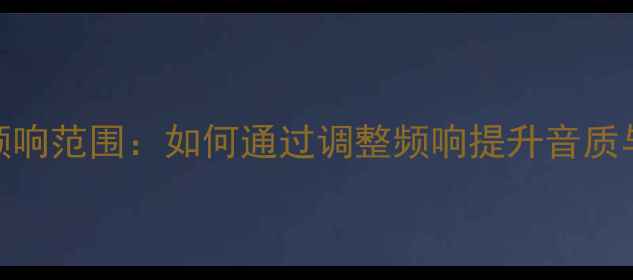 图片 环绕音响频响范围：如何通过调整频响提升音质与选购指南