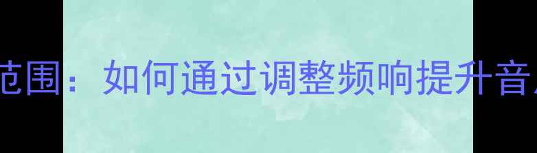 图片 环绕音响频响范围：如何通过调整频响提升音质与选购指南2