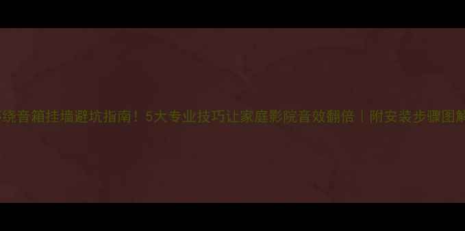 图片 环绕音箱挂墙避坑指南！5大专业技巧让家庭影院音效翻倍｜附安装步骤图解1