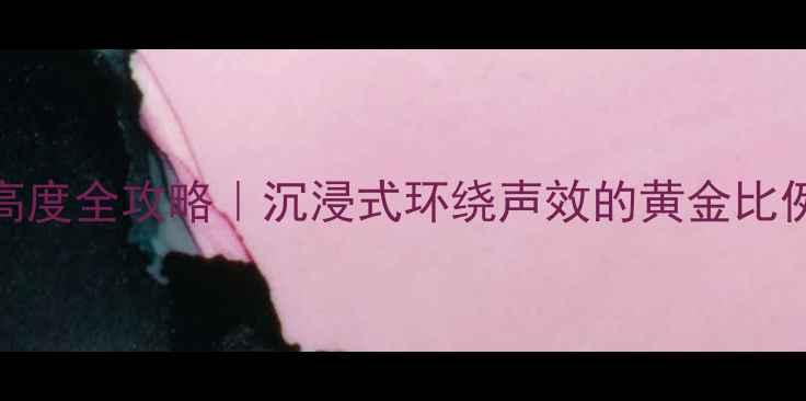 图片 环绕音箱摆放高度全攻略｜沉浸式环绕声效的黄金比例与避坑指南✨