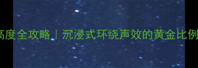 图片 环绕音箱摆放高度全攻略｜沉浸式环绕声效的黄金比例与避坑指南✨1