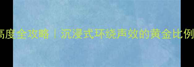 图片 环绕音箱摆放高度全攻略｜沉浸式环绕声效的黄金比例与避坑指南✨2