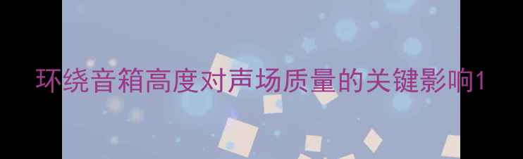 图片 环绕音箱高度对声场质量的关键影响1