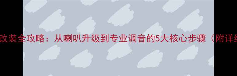 图片 现代瑞纳音响改装全攻略：从喇叭升级到专业调音的5大核心步骤（附详细操作指南）1
