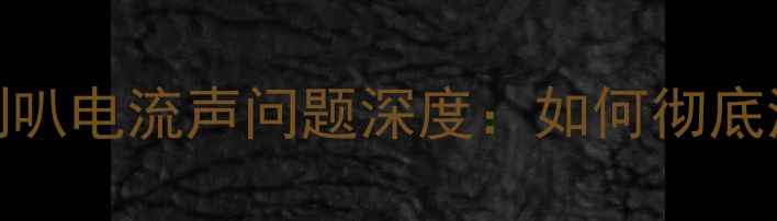 图片 现代车载导航喇叭电流声问题深度：如何彻底消除干扰音效？