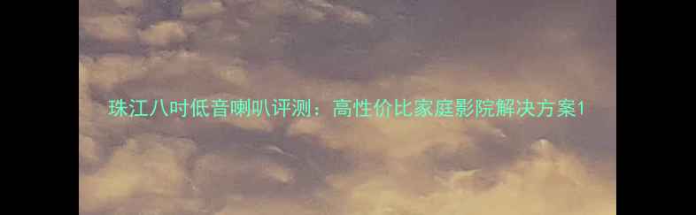 图片 珠江八吋低音喇叭评测：高性价比家庭影院解决方案1