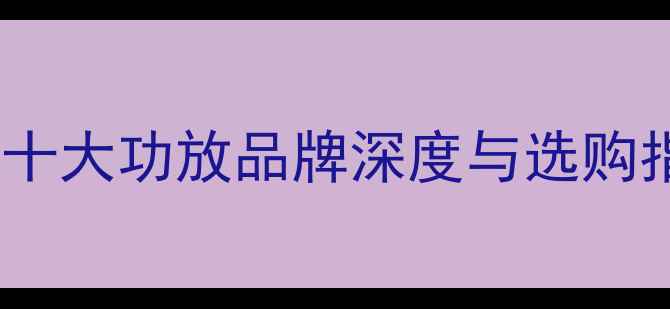 图片 珠海十大功放品牌深度与选购指南1