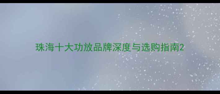 图片 珠海十大功放品牌深度与选购指南2