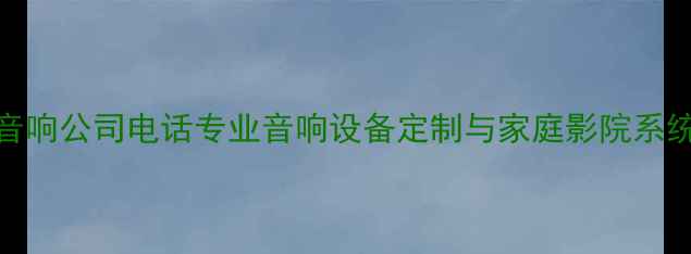图片 珠海惠威音响公司电话专业音响设备定制与家庭影院系统解决方案