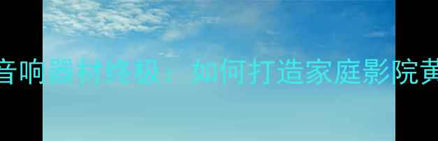 图片 理想功放音响器材终极：如何打造家庭影院黄金标准？