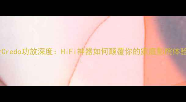 图片 瑞士Credo功放深度：HiFi神器如何颠覆你的家庭影院体验？1