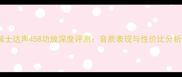 图片 瑞士达声458功放深度评测：音质表现与性价比分析2