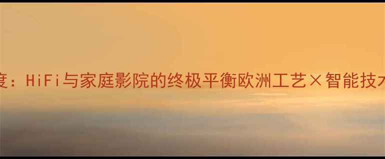 图片 瑞士达声468功放深度：HiFi与家庭影院的终极平衡欧洲工艺×智能技术×沉浸体验全测评1