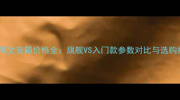 图片 瑞士高文音箱价格全：旗舰VS入门款参数对比与选购指南1