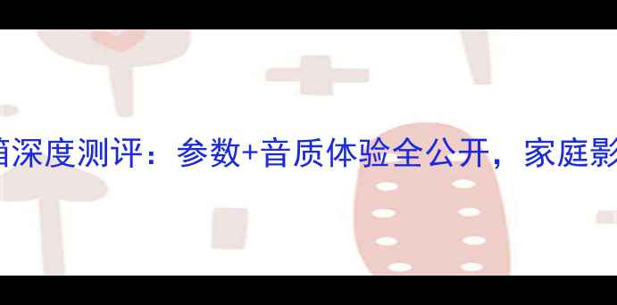 图片 瑞宝银参考音箱深度测评：参数+音质体验全公开，家庭影院必看指南！1