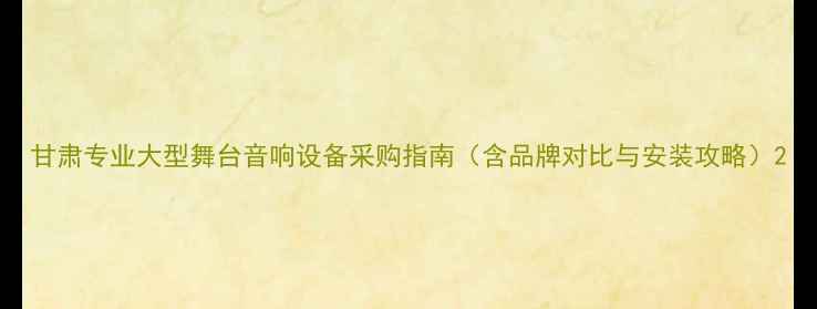 图片 甘肃专业大型舞台音响设备采购指南（含品牌对比与安装攻略）2