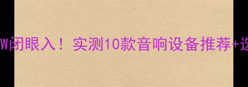 图片 甲乙类功放60W闭眼入！实测10款音响设备推荐+选购避坑指南1
