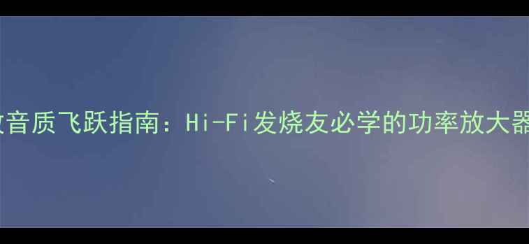 图片 甲乙类功放音质飞跃指南：Hi-Fi发烧友必学的功率放大器核心技术1