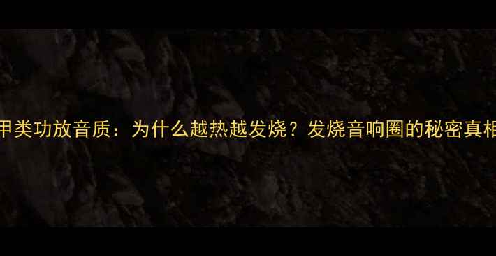 图片 甲类功放音质：为什么越热越发烧？发烧音响圈的秘密真相