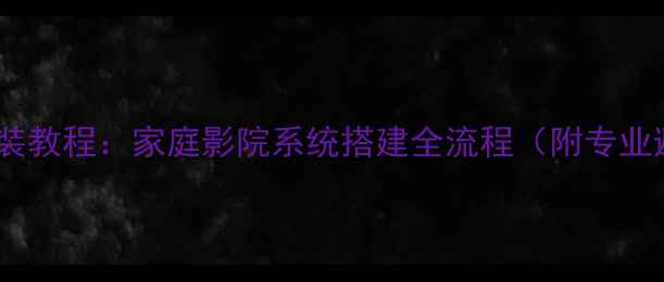 图片 电子喇叭安装教程：家庭影院系统搭建全流程（附专业避坑指南）1