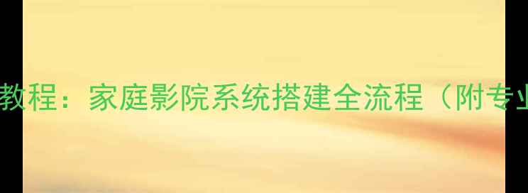 图片 电子喇叭安装教程：家庭影院系统搭建全流程（附专业避坑指南）2