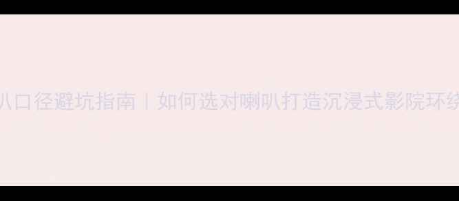 图片 电影机喇叭口径避坑指南｜如何选对喇叭打造沉浸式影院环绕声系统🎬