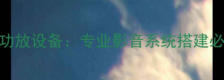 图片 电影级功放设备：专业影音系统搭建必备指南