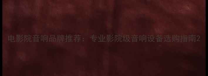 图片 电影院音响品牌推荐：专业影院级音响设备选购指南2