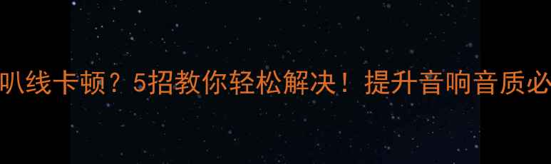 图片 电源喇叭线卡顿？5招教你轻松解决！提升音响音质必备攻略