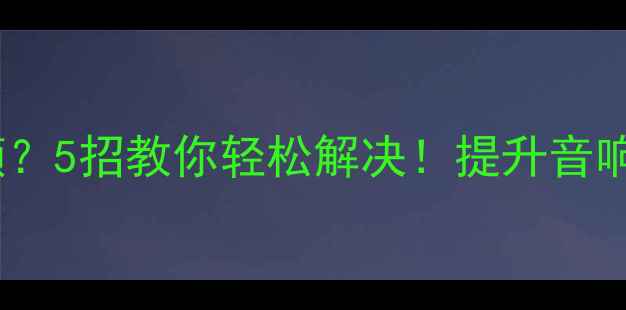 图片 电源喇叭线卡顿？5招教你轻松解决！提升音响音质必备攻略1